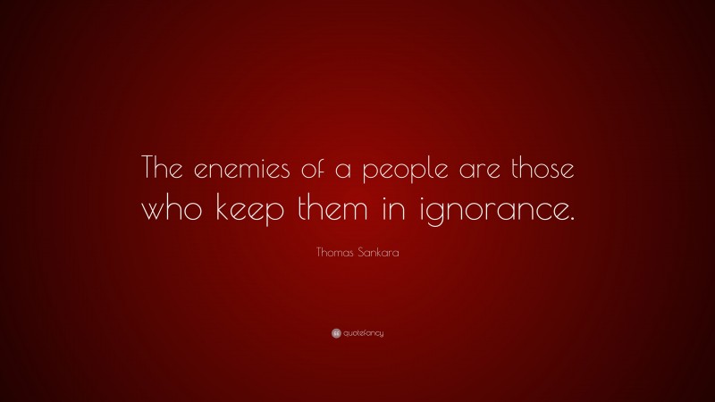 Thomas Sankara Quote: “The enemies of a people are those who keep them in ignorance.”