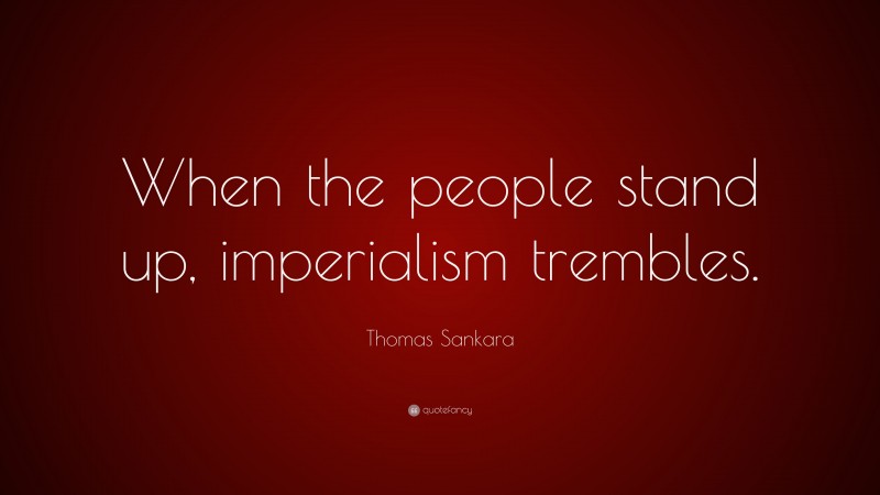 Thomas Sankara Quote: “When the people stand up, imperialism trembles.”