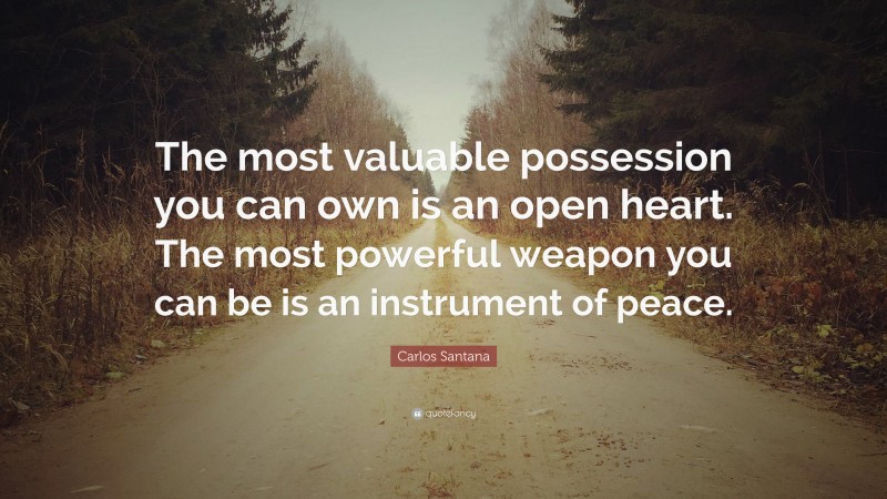 Carlos Santana Quote: “The most valuable possession you can own is an open heart. The most powerful weapon you can be is an instrument of peace.”