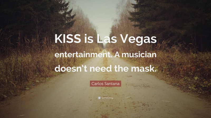 Carlos Santana Quote: “KISS is Las Vegas entertainment. A musician doesn’t need the mask.”