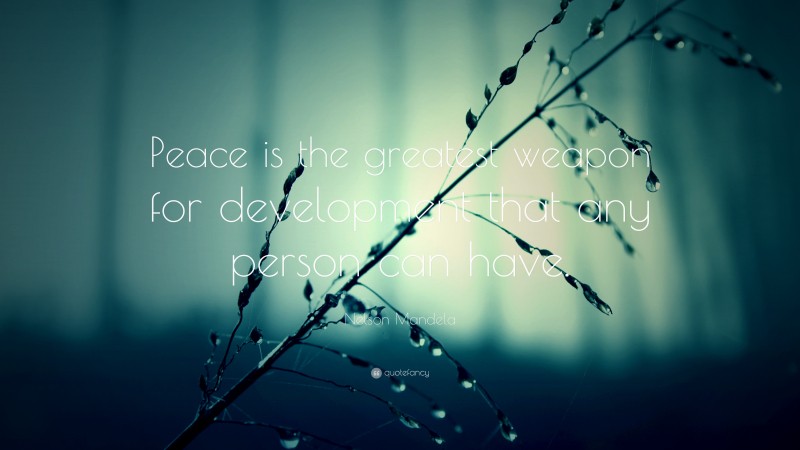 Nelson Mandela Quote: “Peace is the greatest weapon for development that any person can have.”
