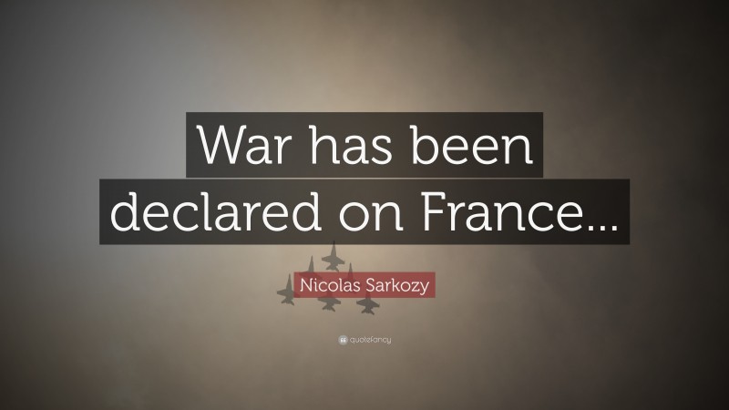 Nicolas Sarkozy Quote: “War has been declared on France...”