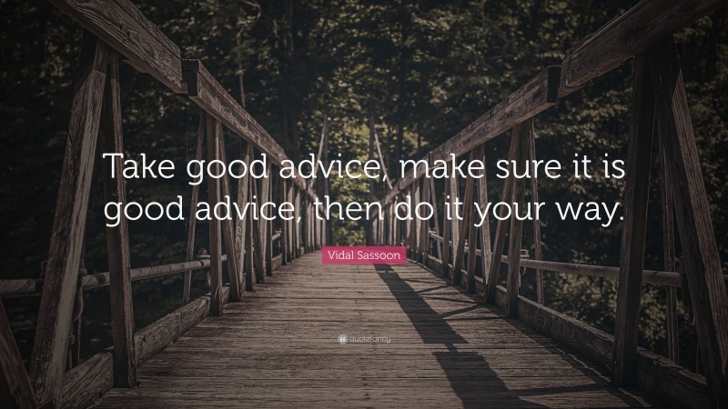 Vidal Sassoon Quote: “Take good advice, make sure it is good advice, then do it your way.”