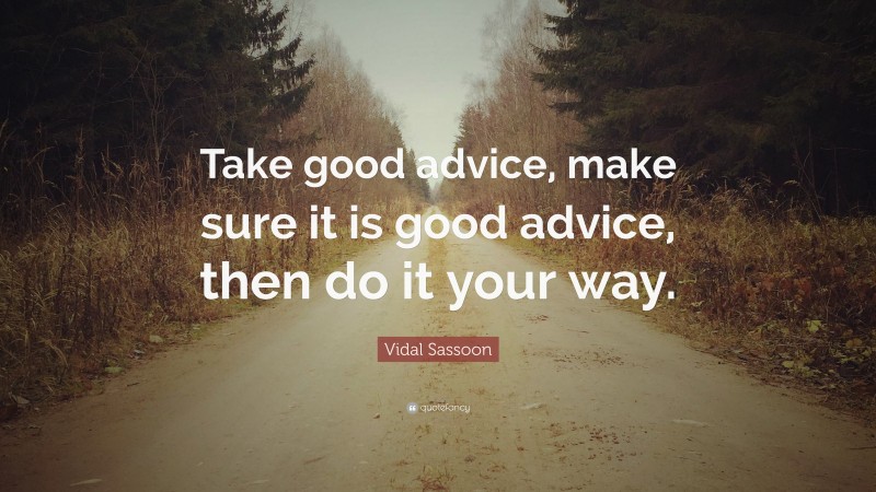 Vidal Sassoon Quote: “Take good advice, make sure it is good advice, then do it your way.”