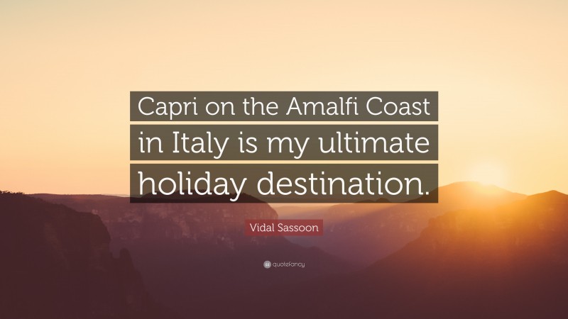 Vidal Sassoon Quote: “Capri on the Amalfi Coast in Italy is my ultimate holiday destination.”