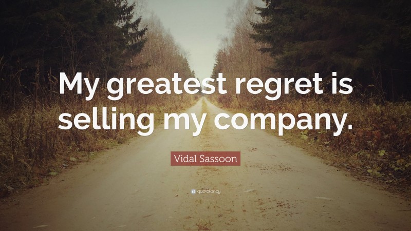 Vidal Sassoon Quote: “My greatest regret is selling my company.”
