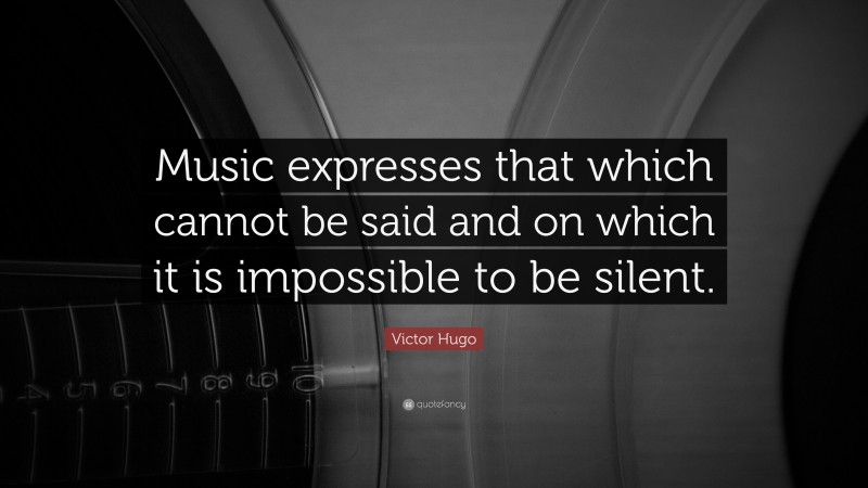 Victor Hugo Quote: “Music expresses that which cannot be said and on which it is impossible to be silent.”