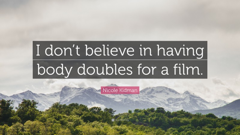 Nicole Kidman Quote: “I don’t believe in having body doubles for a film.”