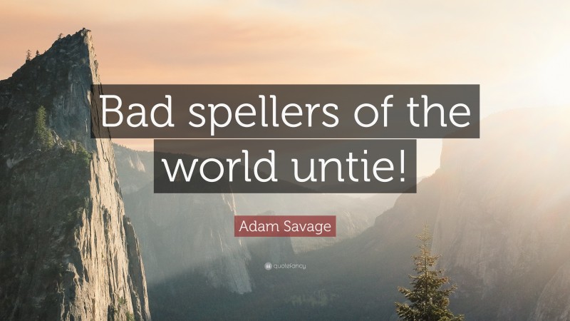 Adam Savage Quote: “Bad spellers of the world untie!”