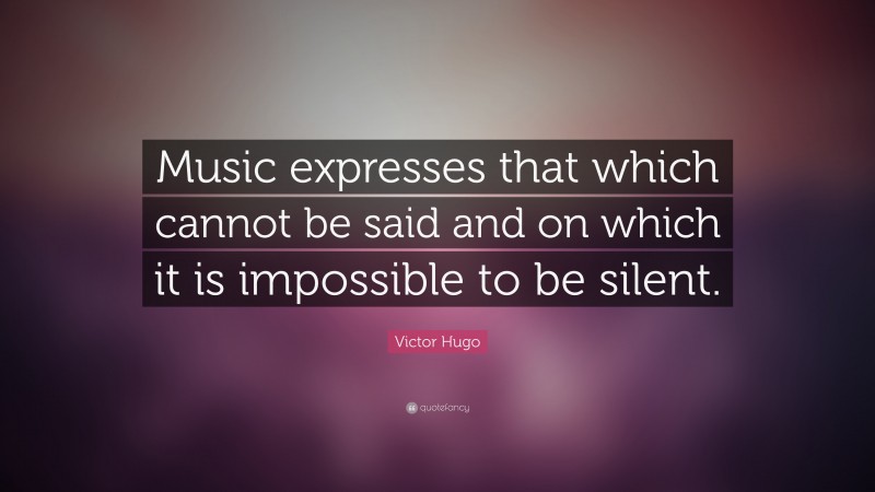 Victor Hugo Quote: “Music expresses that which cannot be said and on which it is impossible to be silent.”