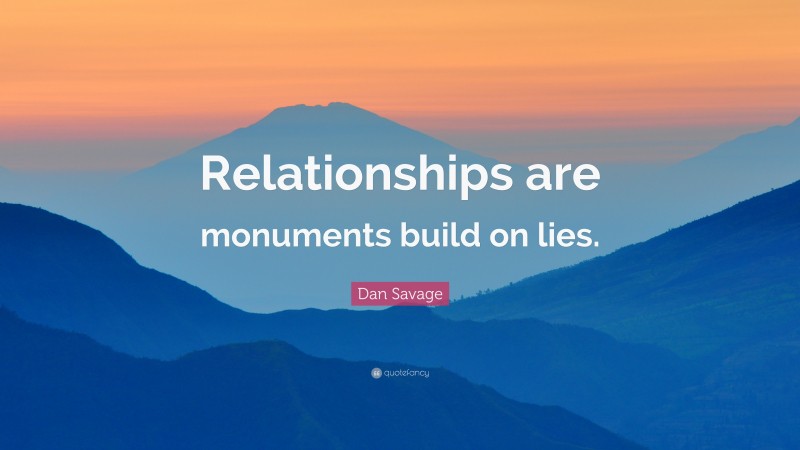 Dan Savage Quote: “Relationships are monuments build on lies.”
