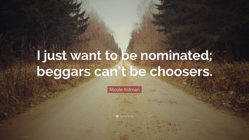 Nicole Kidman Quote: “I just want to be nominated; beggars can’t be choosers.”