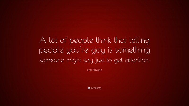 Dan Savage Quote: “A lot of people think that telling people you’re gay is something someone might say just to get attention.”