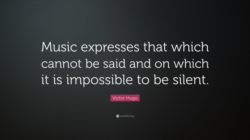 Victor Hugo Quote: “Music expresses that which cannot be said and on ...