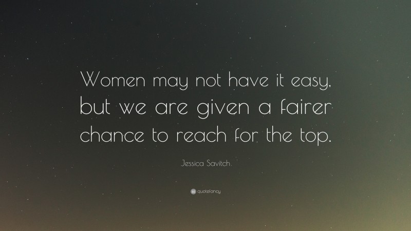 Jessica Savitch Quote: “Women may not have it easy, but we are given a fairer chance to reach for the top.”
