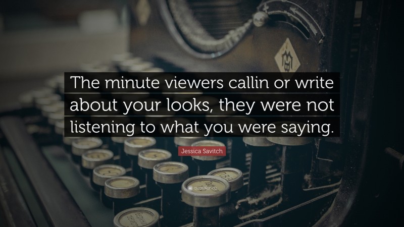 Jessica Savitch Quote: “The minute viewers callin or write about your looks, they were not listening to what you were saying.”