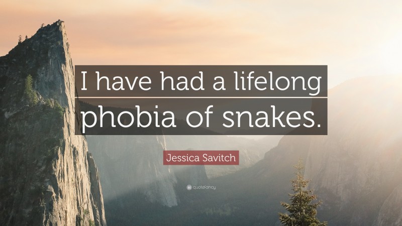 Jessica Savitch Quote: “I have had a lifelong phobia of snakes.”