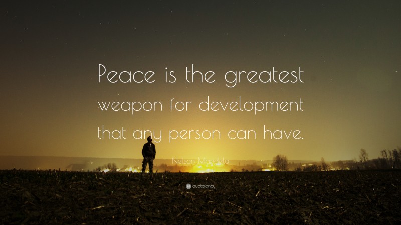Nelson Mandela Quote: “Peace is the greatest weapon for development that any person can have.”