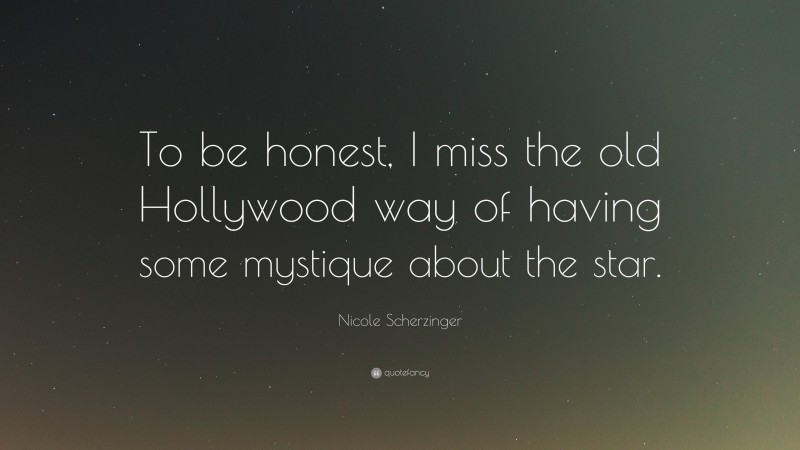 Nicole Scherzinger Quote: “To be honest, I miss the old Hollywood way of having some mystique about the star.”