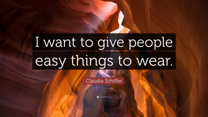 Claudia Schiffer Quote: “I want to give people easy things to wear.”