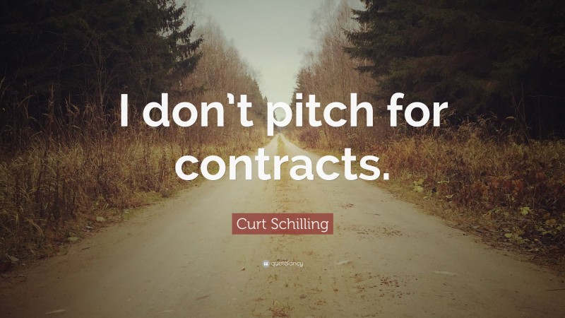 Curt Schilling Quote: “I don’t pitch for contracts.”