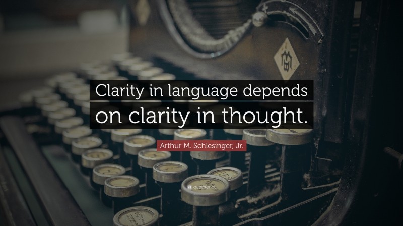 Arthur M. Schlesinger, Jr. Quote: “Clarity in language depends on clarity in thought.”