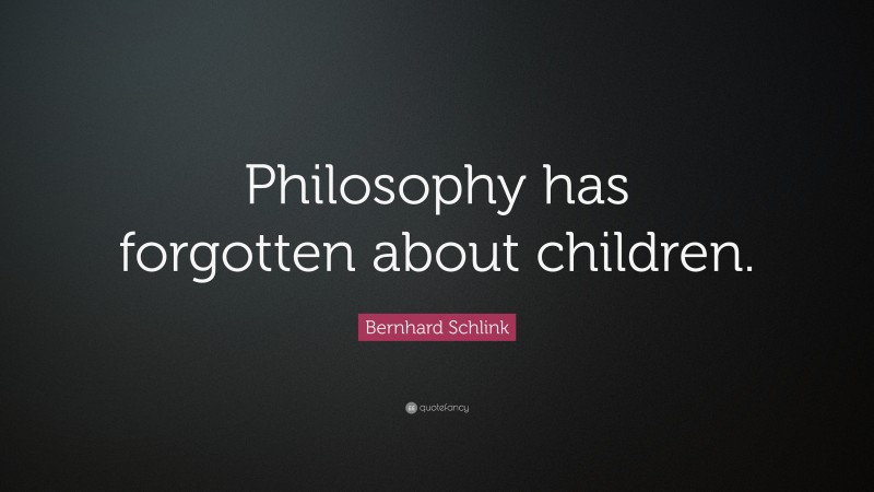 Bernhard Schlink Quote: “Philosophy has forgotten about children.”