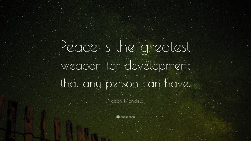 Nelson Mandela Quote: “Peace is the greatest weapon for development that any person can have.”