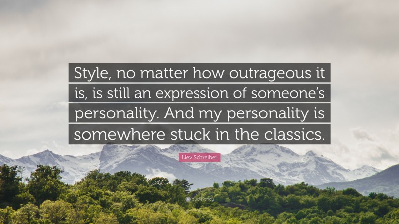 Liev Schreiber Quote: “Style, no matter how outrageous it is, is still an expression of someone’s personality. And my personality is somewhere stuck in the classics.”