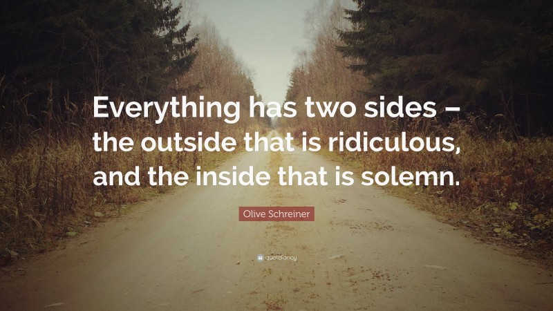 Olive Schreiner Quote: “Everything has two sides – the outside that is ridiculous, and the inside that is solemn.”