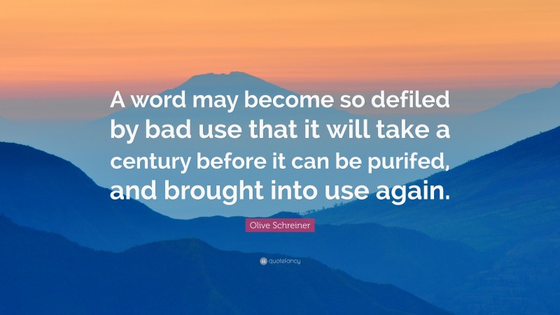 Olive Schreiner Quote: “A word may become so defiled by bad use that it will take a century before it can be purifed, and brought into use again.”
