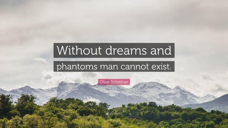 Olive Schreiner Quote: “Without dreams and phantoms man cannot exist.”