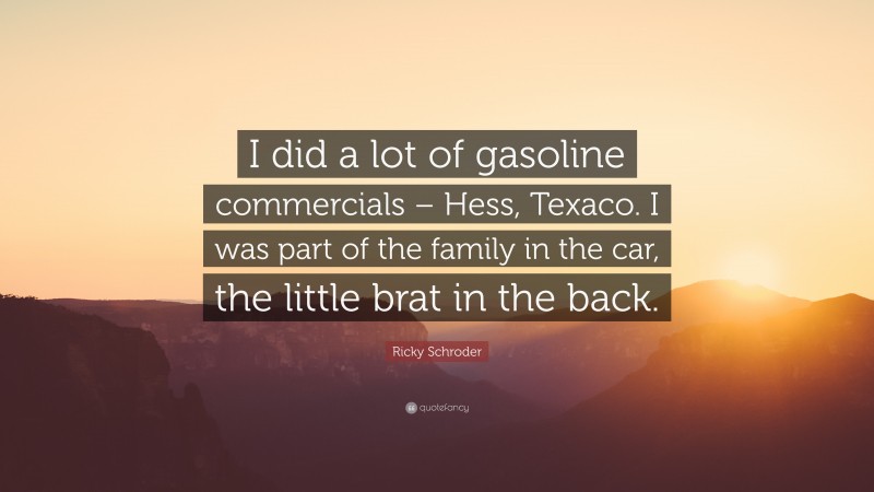 Ricky Schroder Quote: “I did a lot of gasoline commercials – Hess, Texaco. I was part of the family in the car, the little brat in the back.”
