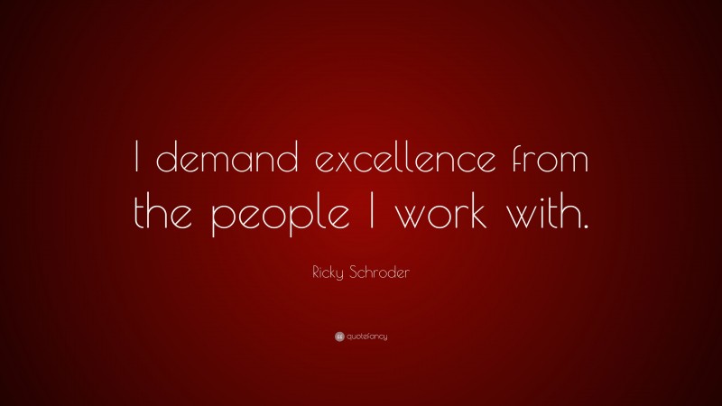 Ricky Schroder Quote: “I demand excellence from the people I work with.”