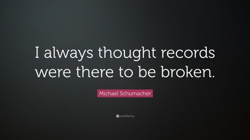 Michael Schumacher Quote: “I always thought records were there to be broken.”