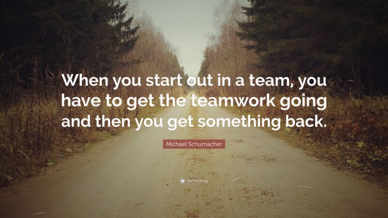 Michael Schumacher Quote: “When you start out in a team, you have to ...