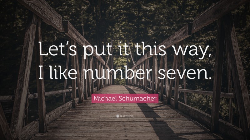 Michael Schumacher Quote: “Let’s put it this way, I like number seven.”