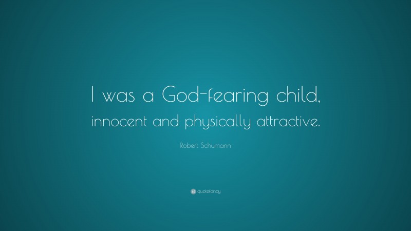 Robert Schumann Quote: “I was a God-fearing child, innocent and physically attractive.”
