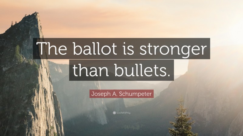 Joseph A. Schumpeter Quote: “The ballot is stronger than bullets.”