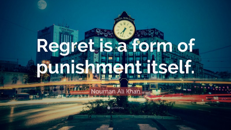 Nouman Ali Khan Quote: “Regret is a form of punishment itself.”