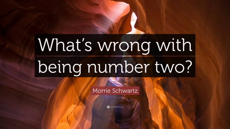 Morrie Schwartz Quote: “What’s wrong with being number two?”