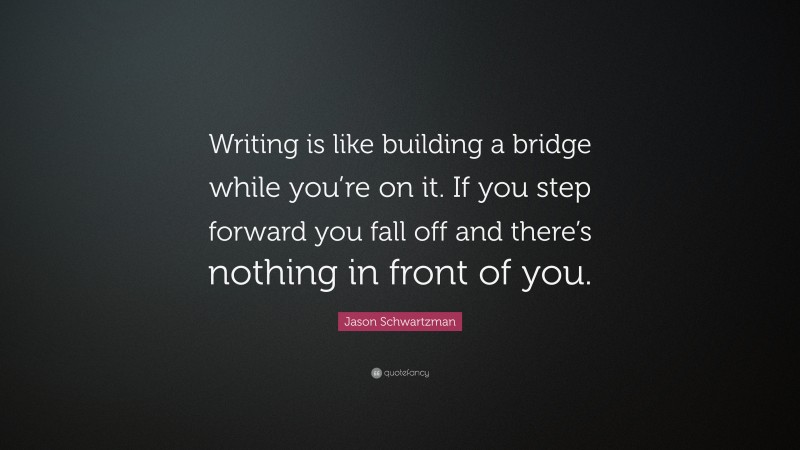 Jason Schwartzman Quote: “Writing is like building a bridge while you’re on it. If you step forward you fall off and there’s nothing in front of you.”