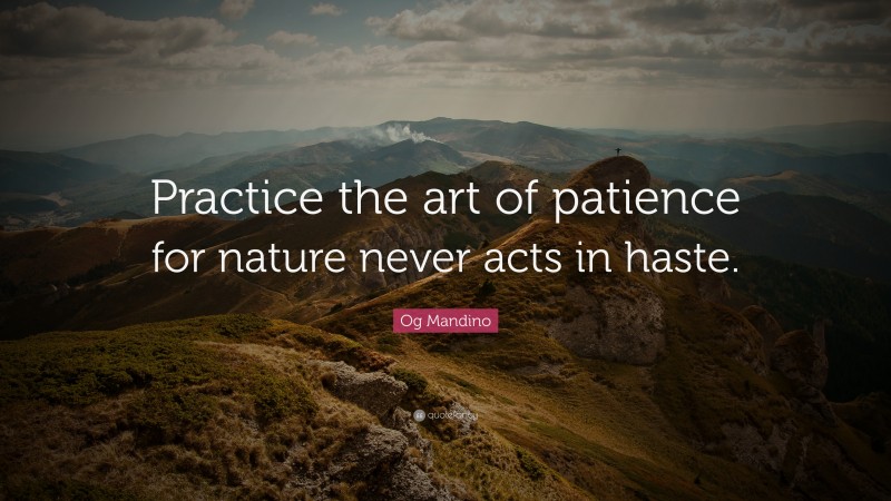 Og Mandino Quote: “Practice the art of patience for nature never acts in haste.”