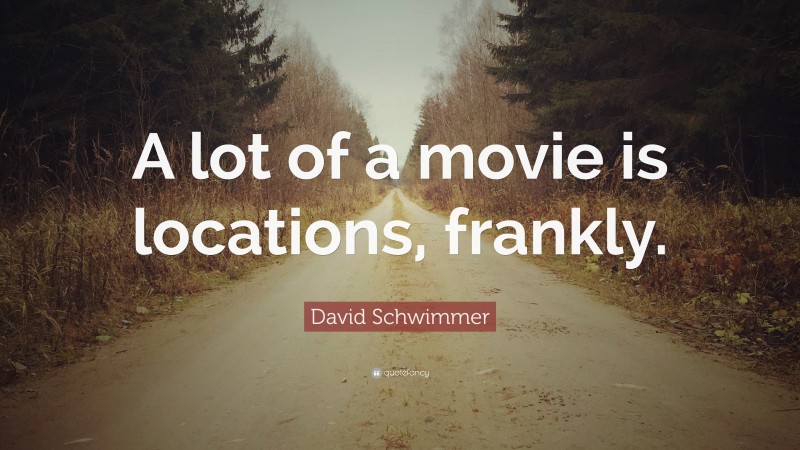 David Schwimmer Quote: “A lot of a movie is locations, frankly.”