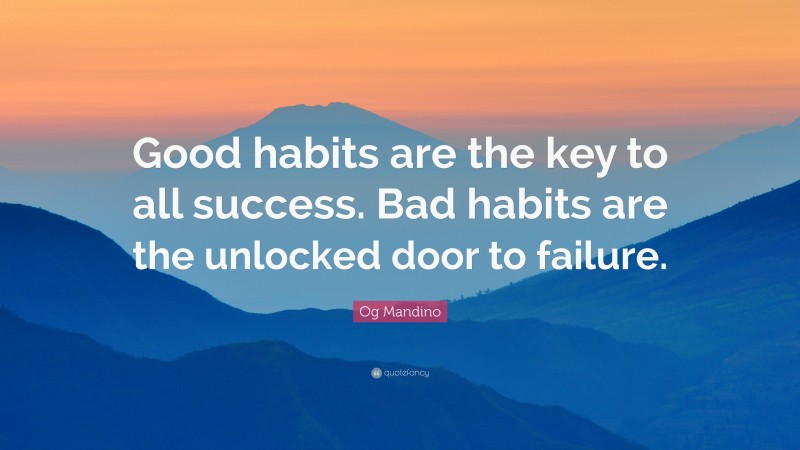 Og Mandino Quote: “Good habits are the key to all success. Bad habits are the unlocked door to failure.”