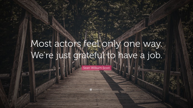 Sean William Scott Quote: “Most actors feel only one way. We’re just grateful to have a job.”
