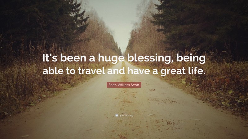Sean William Scott Quote: “It’s been a huge blessing, being able to travel and have a great life.”
