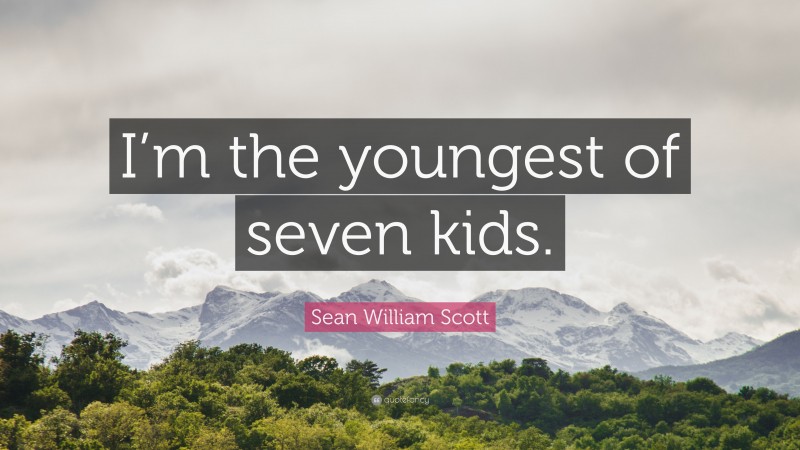 Sean William Scott Quote: “I’m the youngest of seven kids.”