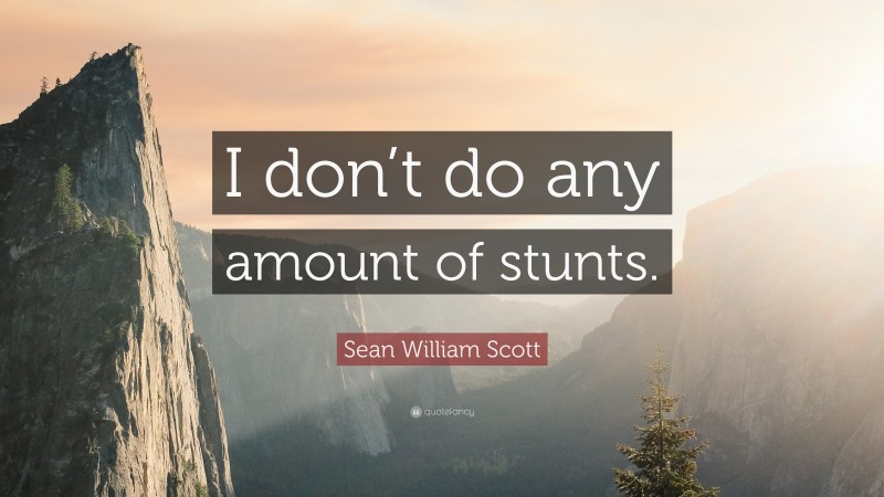 Sean William Scott Quote: “I don’t do any amount of stunts.”