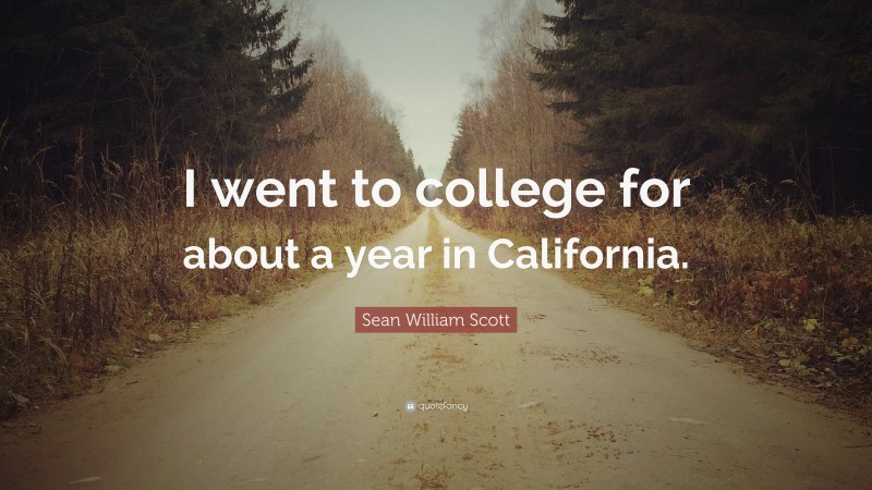 Sean William Scott Quote: “I went to college for about a year in California.”